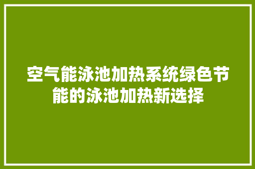 空气能泳池加热系统绿色节能的泳池加热新选择 热水器