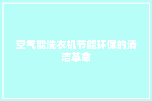 空气能洗衣机节能环保的清洁革命 家电维护