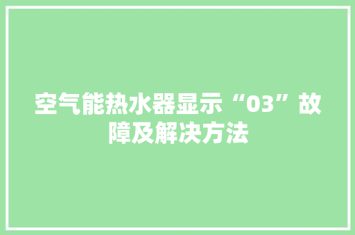 空气能热水器显示“03”故障及解决方法 装修设计