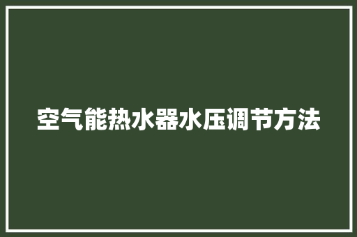空气能热水器水压调节方法 清洁保养