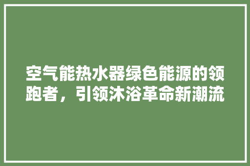 空气能热水器绿色能源的领跑者，引领沐浴革命新潮流 龙头管件