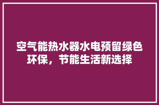 空气能热水器水电预留绿色环保，节能生活新选择 洗衣机