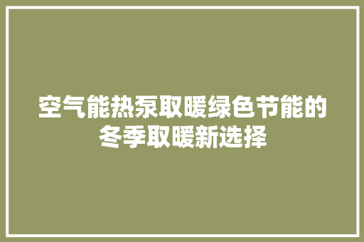 空气能热泵取暖绿色节能的冬季取暖新选择 家居维修