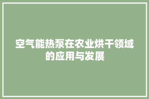 空气能热泵在农业烘干领域的应用与发展 贴膜