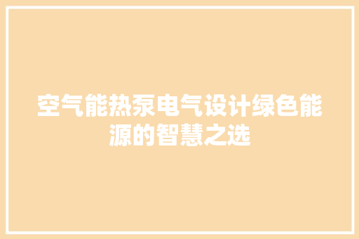空气能热泵电气设计绿色能源的智慧之选 装修设计 空气能热泵电气设计绿色能源的智慧之选 装修设计