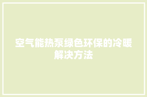 空气能热泵绿色环保的冷暖解决方法 空调 空气能热泵绿色环保的冷暖解决方法 空调