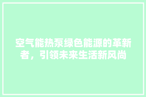 空气能热泵绿色能源的革新者，引领未来生活新风尚 水电维修