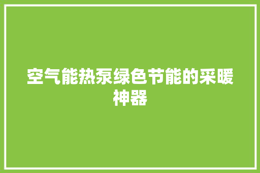 空气能热泵绿色节能的采暖神器 家电维护