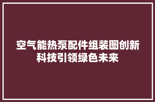空气能热泵配件组装图创新科技引领绿色未来 洁具维修