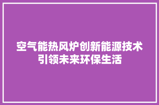 空气能热风炉创新能源技术引领未来环保生活 旧房改造