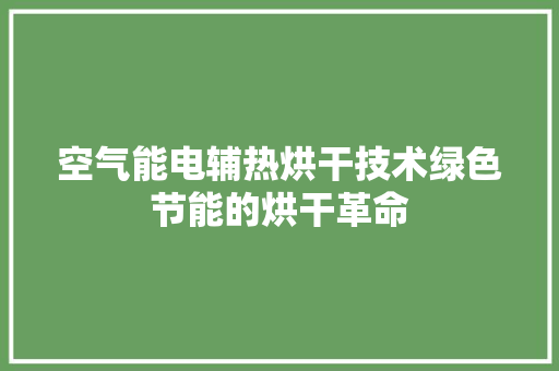 空气能电辅热烘干技术绿色节能的烘干革命 热水器