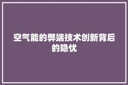 空气能的弊端技术创新背后的隐忧 家具修理 空气能的弊端技术创新背后的隐忧 家具修理