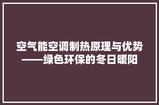 空气能空调制热原理与优势——绿色环保的冬日暖阳 贴膜