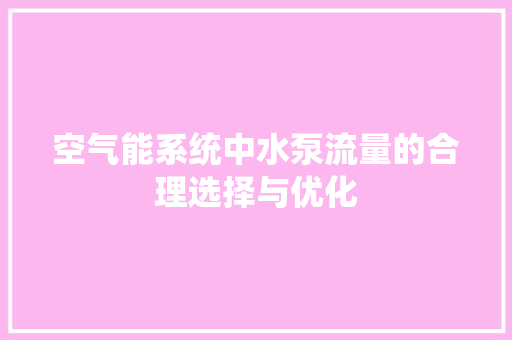 空气能系统中水泵流量的合理选择与优化 家居维修