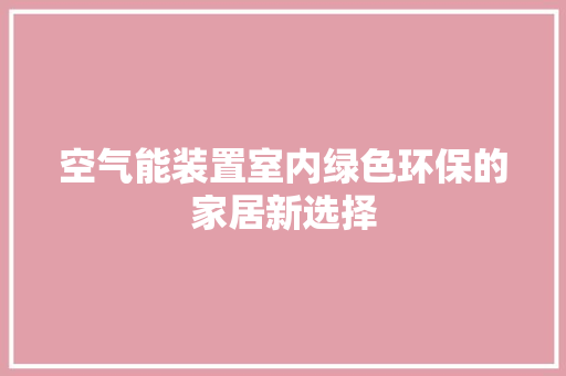 空气能装置室内绿色环保的家居新选择 家居维修