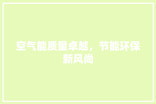 空气能质量卓越,节能环保新风尚 贴膜 空气能质量卓越,节能环保新风尚 贴膜