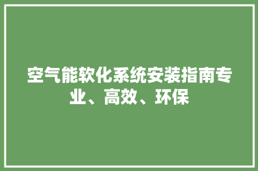 空气能软化系统安装指南专业、高效、环保 热水器 空气能软化系统安装指南专业、高效、环保 热水器
