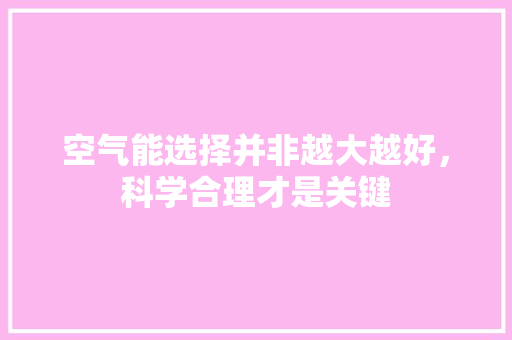 空气能选择并非越大越好,科学合理才是关键 旧房改造 空气能选择并非越大越好,科学合理才是关键 旧房改造