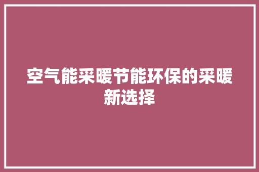 空气能采暖节能环保的采暖新选择 局部翻新 空气能采暖节能环保的采暖新选择 局部翻新
