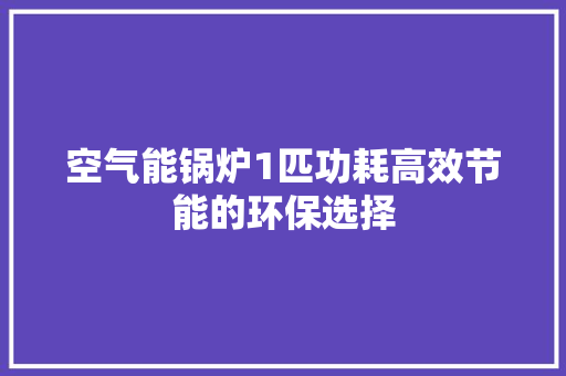 空气能锅炉1匹功耗高效节能的环保选择 清洁保养