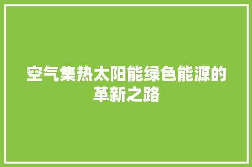 空气集热太阳能绿色能源的革新之路 家具修理