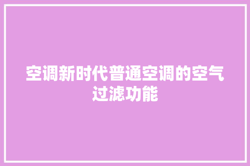 空调新时代普通空调的空气过滤功能 热水器