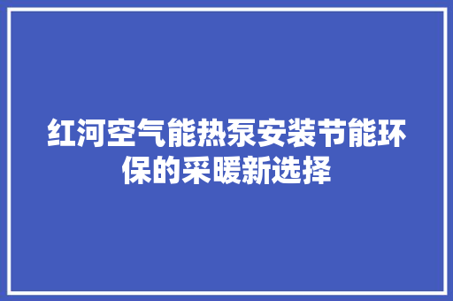 红河空气能热泵安装节能环保的采暖新选择 冰箱