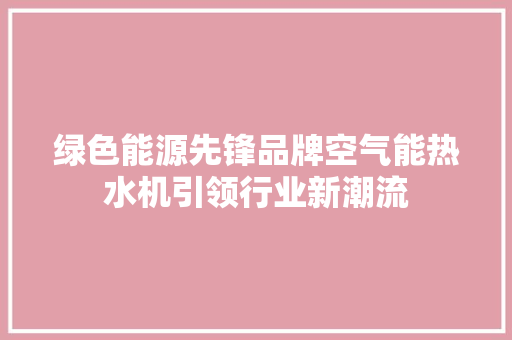 绿色能源先锋品牌空气能热水机引领行业新潮流 水电维修