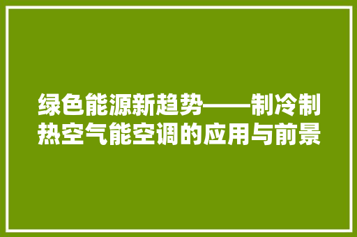 绿色能源新趋势——制冷制热空气能空调的应用与前景 水电维修