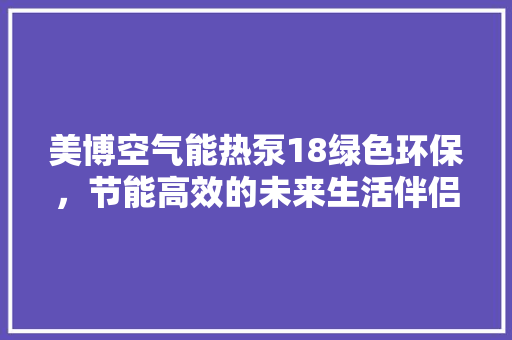 美博空气能热泵18绿色环保，节能高效的未来生活伴侣 水电维修