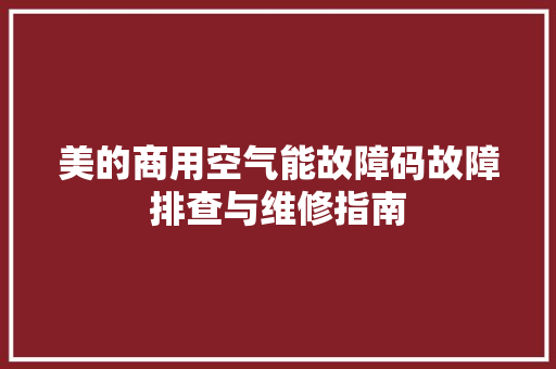 美的商用空气能故障码故障排查与维修指南 旧房改造