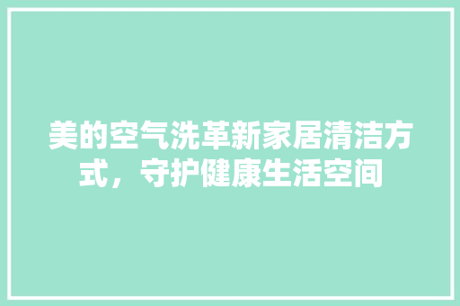 美的空气洗革新家居清洁方式，守护健康生活空间 热水器