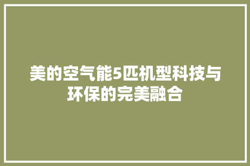 美的空气能5匹机型科技与环保的完美融合 家具修理