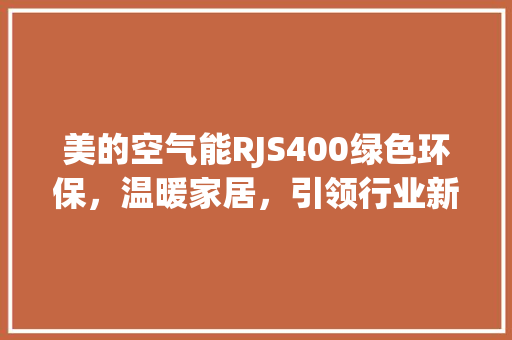 美的空气能RJS400绿色环保，温暖家居，引领行业新风尚 热水器