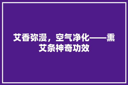 艾香弥漫，空气净化——熏艾条神奇功效 翻新改色