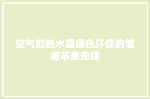 空气能热水器绿色环保的能源革命先锋 清洁保养