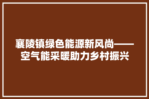 襄陵镇绿色能源新风尚——空气能采暖助力乡村振兴 龙头管件