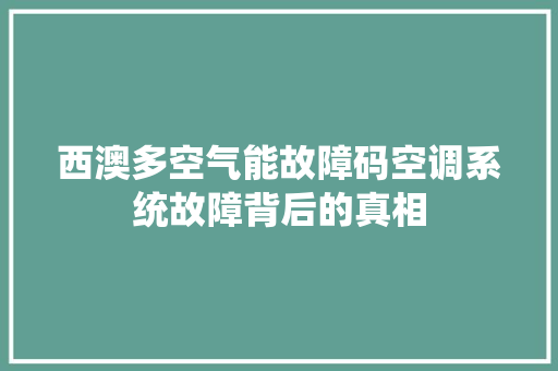 西澳多空气能故障码空调系统故障背后的真相 旧房改造