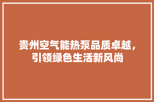 贵州空气能热泵品质卓越，引领绿色生活新风尚 贴膜