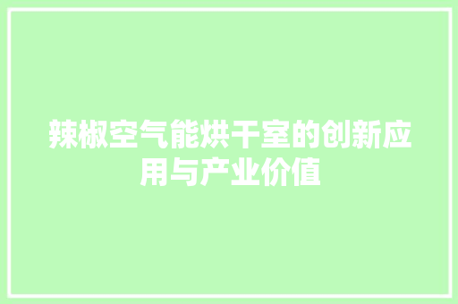 辣椒空气能烘干室的创新应用与产业价值 家电维护 辣椒空气能烘干室的创新应用与产业价值 家电维护