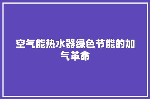 空气能热水器绿色节能的加气革命 翻新改色