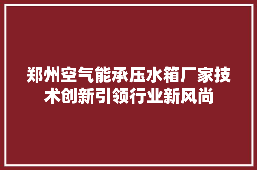 郑州空气能承压水箱厂家技术创新引领行业新风尚 洗衣机