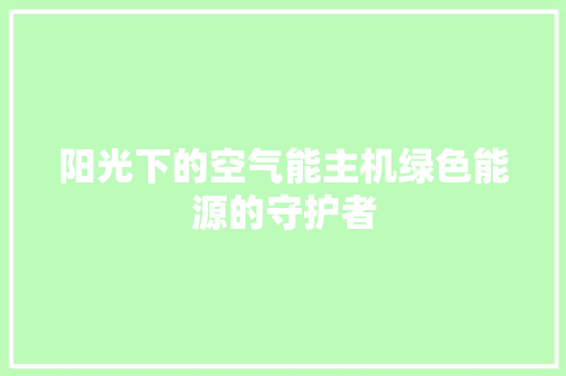 阳光下的空气能主机绿色能源的守护者 家居维修