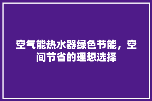 空气能热水器绿色节能，空间节省的理想选择 龙头管件