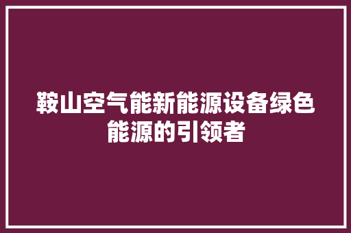 鞍山空气能新能源设备绿色能源的引领者 旧房改造