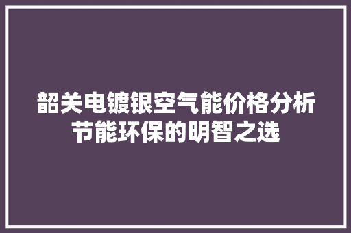韶关电镀银空气能价格分析节能环保的明智之选 空调