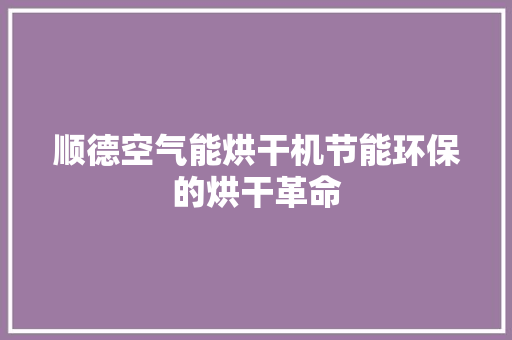 顺德空气能烘干机节能环保的烘干革命 空调 顺德空气能烘干机节能环保的烘干革命 空调