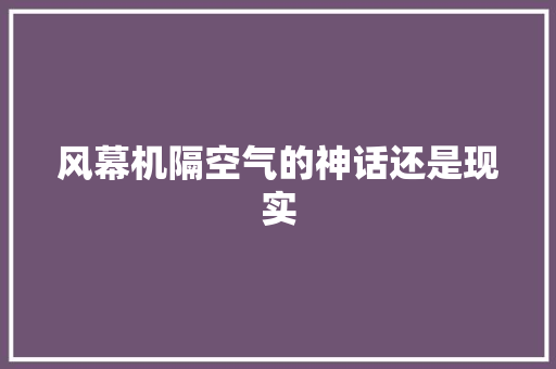 风幕机隔空气的神话还是现实 家电维护