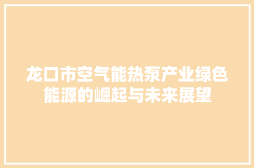 龙口市空气能热泵产业绿色能源的崛起与未来展望 清洁保养