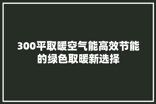 300平取暖空气能高效节能的绿色取暖新选择 家具修理